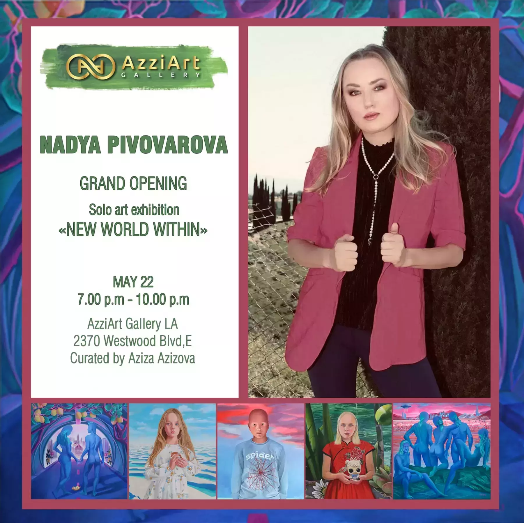 Thursday, May 22, from 7pm-10pm. Opening reception of Solo Art exhibition. "New World Within" by Nadya Pivovarova .Curated by Aziza Azizova at AzziArt Gallery LA.